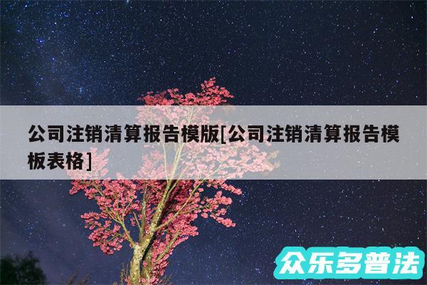 公司注销清算报告模版及公司注销清算报告模板表格