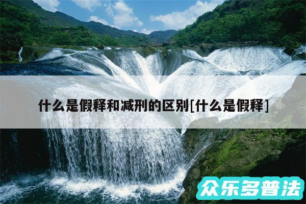 什么是假释和减刑的区别及什么是假释
