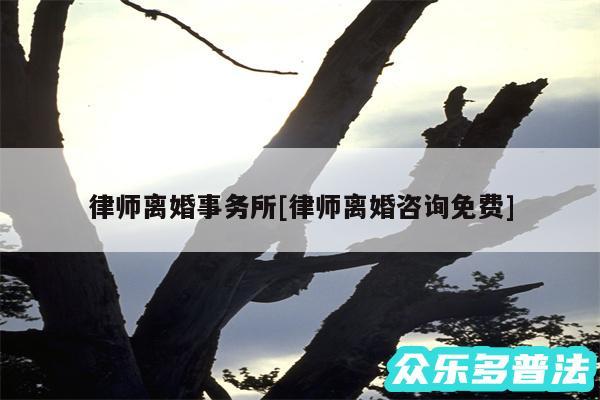 律师离婚事务所及律师离婚咨询免费