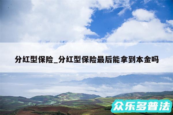 分红型保险_分红型保险最后能拿到本金吗