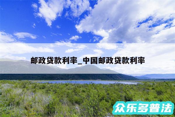 邮政贷款利率_中国邮政贷款利率