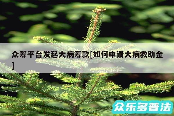 众筹平台发起大病筹款及如何申请大病救助金