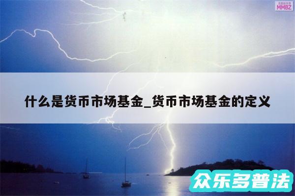 什么是货币市场基金_货币市场基金的定义