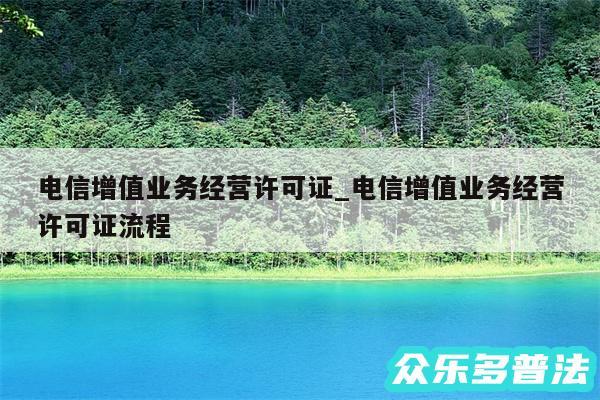 电信增值业务经营许可证_电信增值业务经营许可证流程