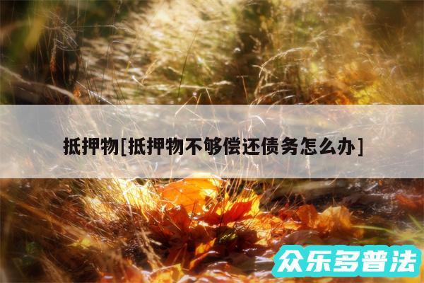 抵押物及抵押物不够偿还债务怎么办