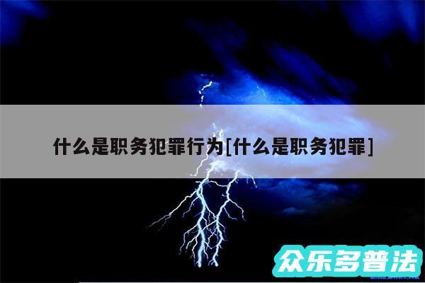 什么是职务犯罪行为及什么是职务犯罪