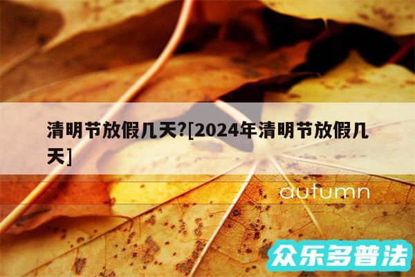 清明节放假几天?及2024年清明节放假几天