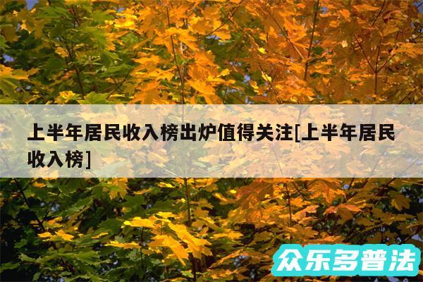 上半年居民收入榜出炉值得关注及上半年居民收入榜