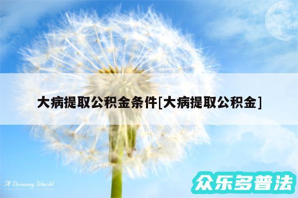 大病提取公积金条件及大病提取公积金