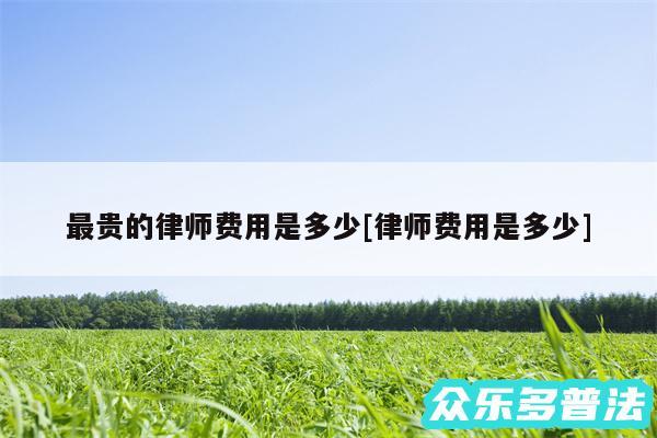 最贵的律师费用是多少及律师费用是多少