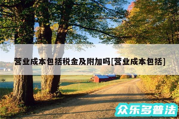 营业成本包括税金及附加吗及营业成本包括