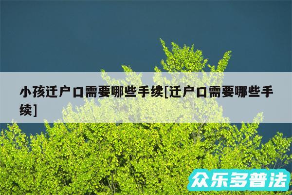 小孩迁户口需要哪些手续及迁户口需要哪些手续