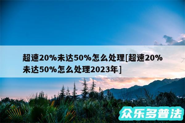 超速20%未达50%怎么处理及超速20%未达50%怎么处理2024年