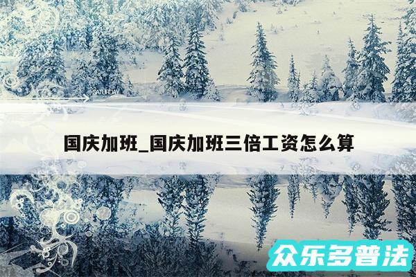 国庆加班_国庆加班三倍工资怎么算