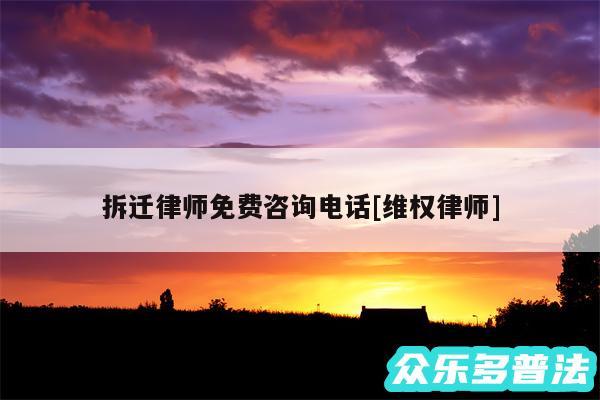 拆迁律师免费咨询电话及维权律师