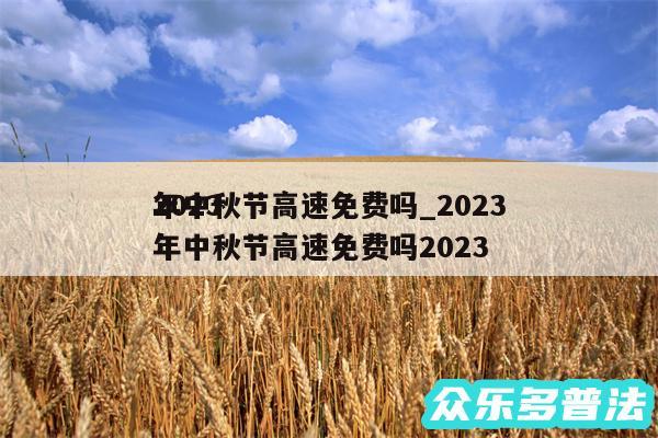 2024
年中秋节高速免费吗_2024
年中秋节高速免费吗2024
年