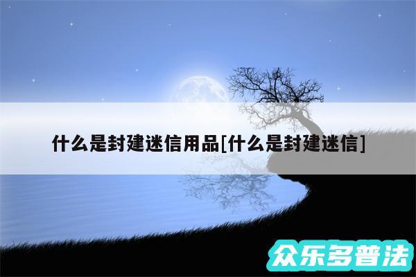 什么是封建迷信用品及什么是封建迷信