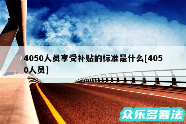 4050人员享受补贴的标准是什么及4050人员