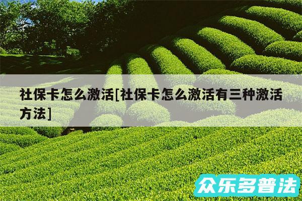 社保卡怎么激活及社保卡怎么激活有三种激活方法