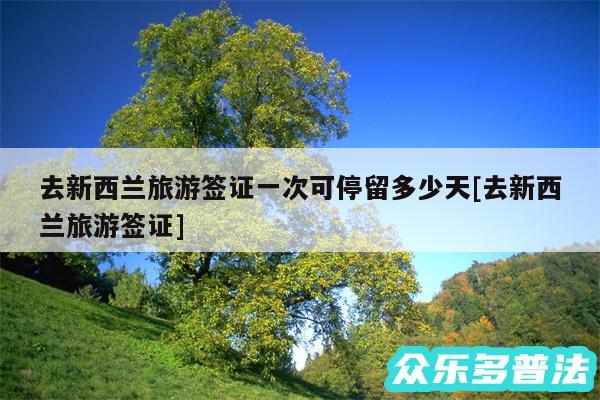 去新西兰旅游签证一次可停留多少天及去新西兰旅游签证