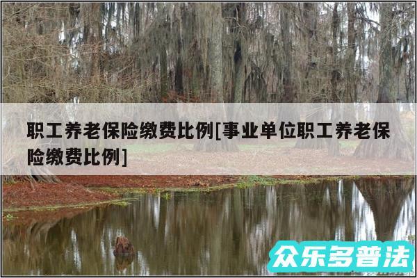 职工养老保险缴费比例及事业单位职工养老保险缴费比例