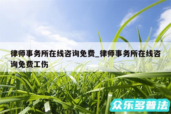 律师事务所在线咨询免费_律师事务所在线咨询免费工伤