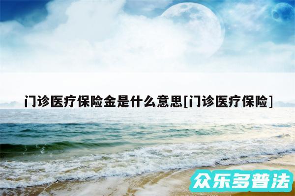 门诊医疗保险金是什么意思及门诊医疗保险