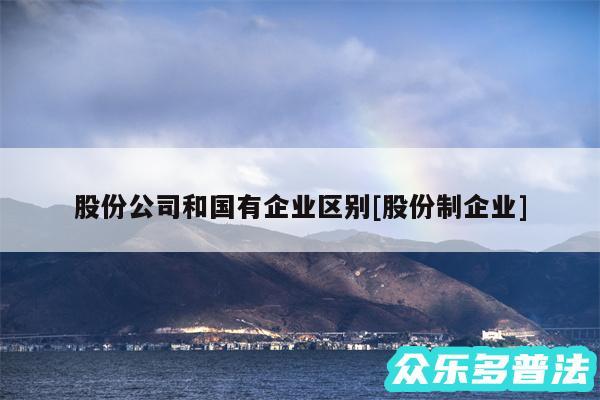 股份公司和国有企业区别及股份制企业