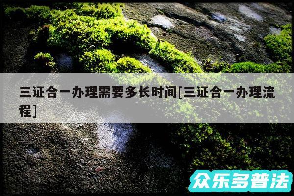 三证合一办理需要多长时间及三证合一办理流程