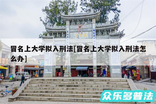 冒名上大学拟入刑法及冒名上大学拟入刑法怎么办