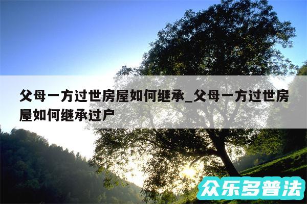 父母一方过世房屋如何继承_父母一方过世房屋如何继承过户