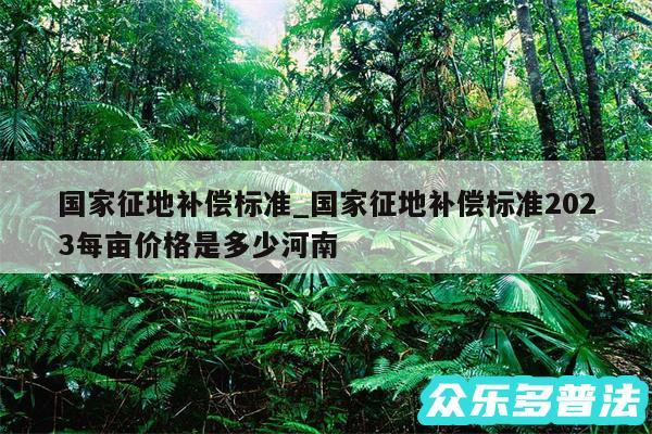 国家征地补偿标准_国家征地补偿标准2024每亩价格是多少河南