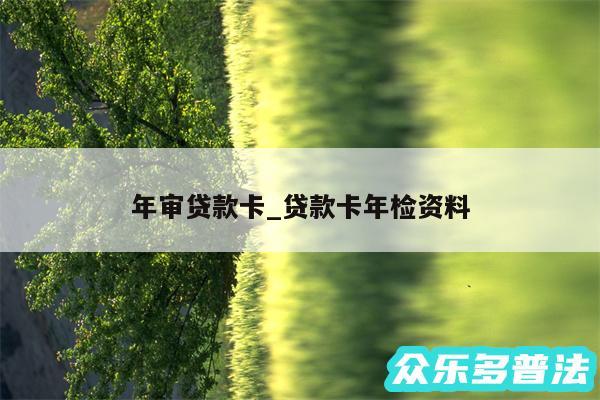 年审贷款卡_贷款卡年检资料