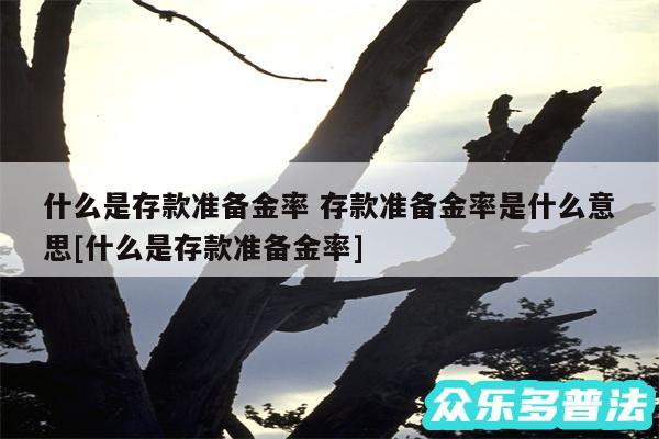 什么是存款准备金率 存款准备金率是什么意思及什么是存款准备金率