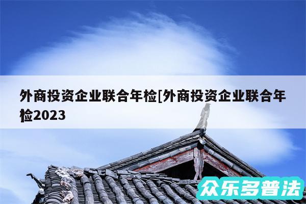 外商投资企业联合年检及外商投资企业联合年检2024
