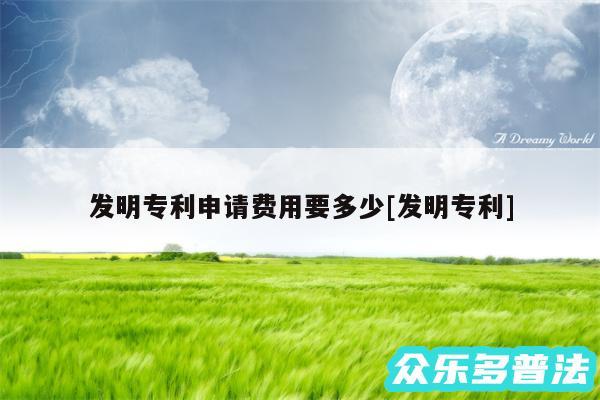 发明专利申请费用要多少及发明专利