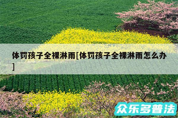 体罚孩子全裸淋雨及体罚孩子全裸淋雨怎么办