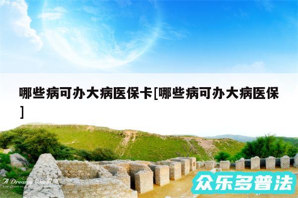 哪些病可办大病医保卡及哪些病可办大病医保