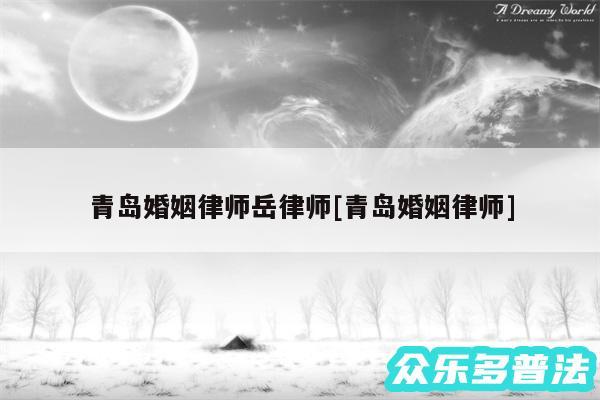 青岛婚姻律师岳律师及青岛婚姻律师