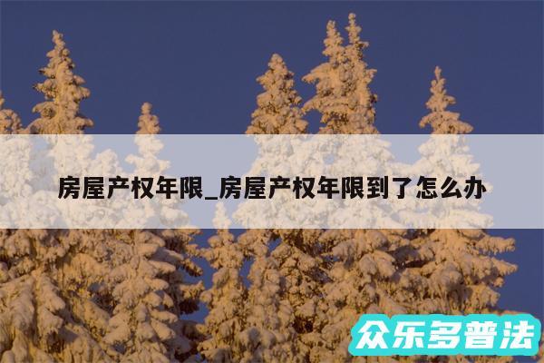 房屋产权年限_房屋产权年限到了怎么办