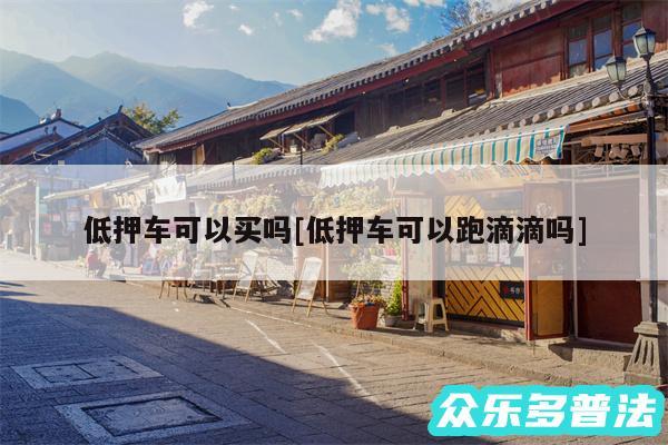 低押车可以买吗及低押车可以跑滴滴吗