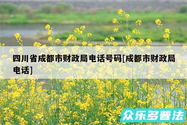 四川省成都市财政局电话号码及成都市财政局电话