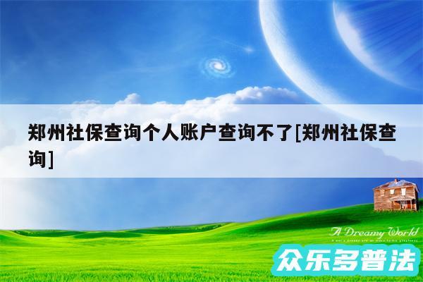 郑州社保查询个人账户查询不了及郑州社保查询