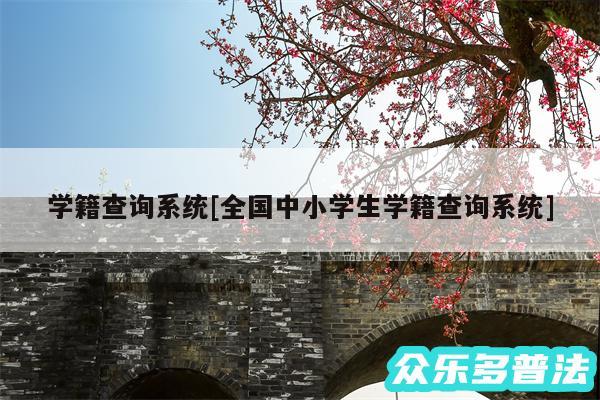 学籍查询系统及全国中小学生学籍查询系统