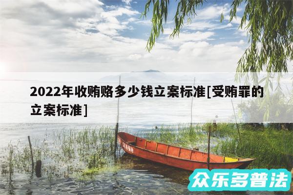 2024年收贿赂多少钱立案标准及受贿罪的立案标准