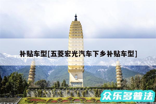 补贴车型及五菱宏光汽车下乡补贴车型