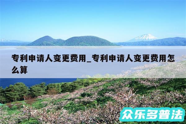 专利申请人变更费用_专利申请人变更费用怎么算