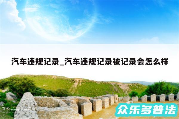 汽车违规记录_汽车违规记录被记录会怎么样