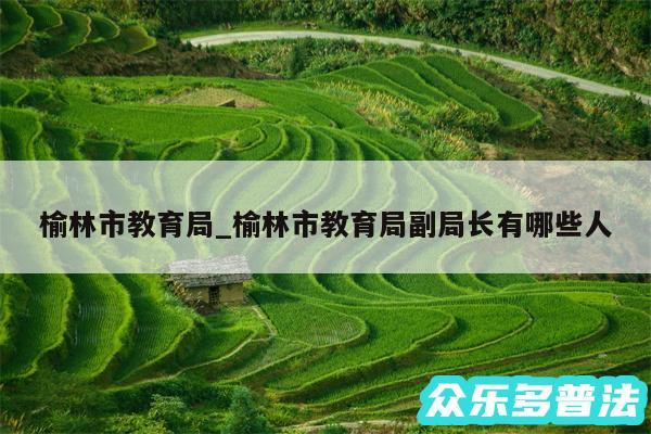 榆林市教育局_榆林市教育局副局长有哪些人