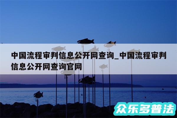 中国流程审判信息公开网查询_中国流程审判信息公开网查询官网